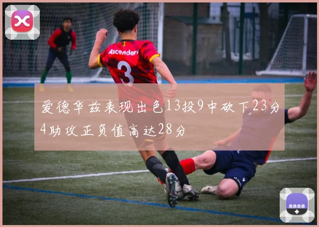 爱德华兹表现出色13投9中砍下23分4助攻正负值高达28分
