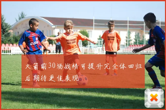 火箭前30场战绩可提升完全体回归后期待更佳表现