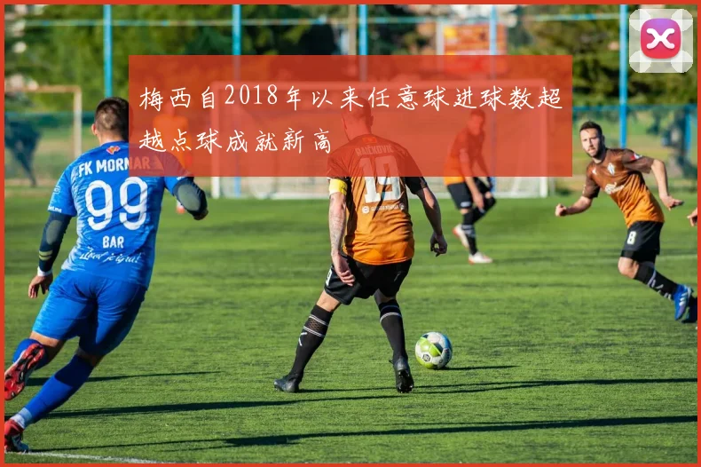 梅西自2018年以来任意球进球数超越点球成就新高
