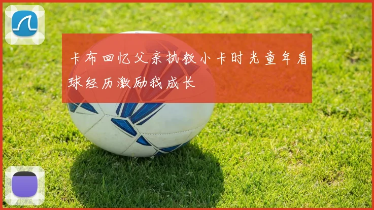 卡布回忆父亲执教小卡时光童年看球经历激励我成长