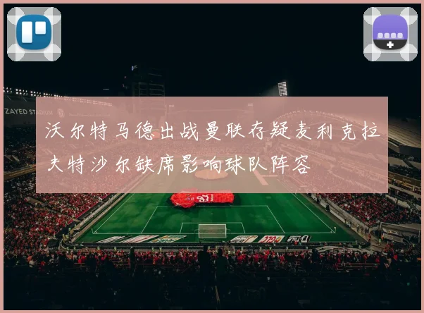 沃尔特马德出战曼联存疑麦利克拉夫特沙尔缺席影响球队阵容
