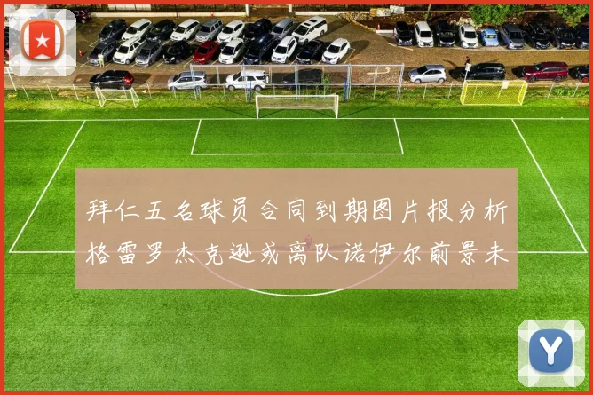 拜仁五名球员合同到期图片报分析格雷罗杰克逊或离队诺伊尔前景未定
