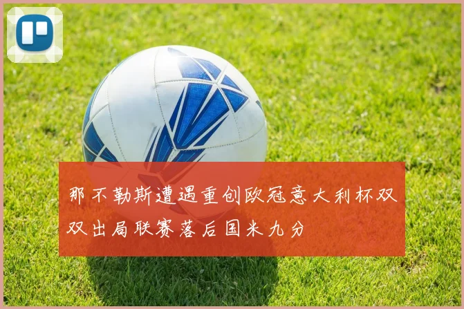 那不勒斯遭遇重创欧冠意大利杯双双出局联赛落后国米九分