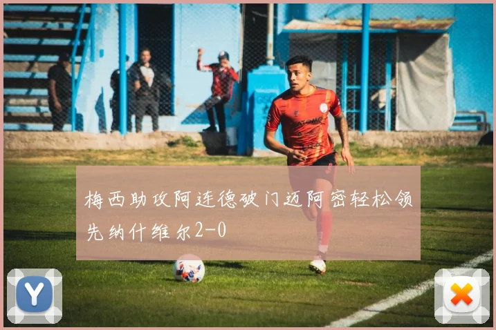 梅西助攻阿连德破门迈阿密轻松领先纳什维尔2-0