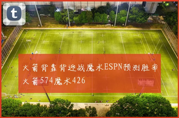 火箭背靠背迎战魔术ESPN预测胜率火箭574魔术426