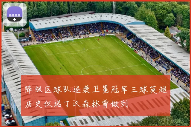 降级区球队逆袭卫冕冠军三球英超历史仅诺丁汉森林曾做到